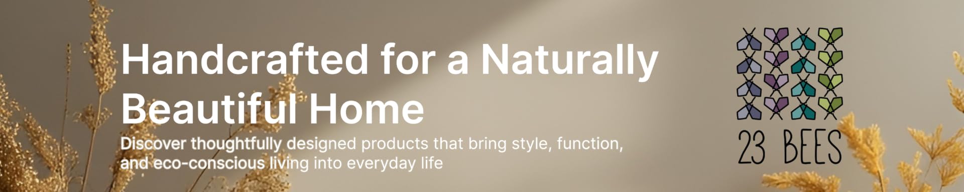 Handcrafted for a Naturally Beautiful Home — 23 BEES